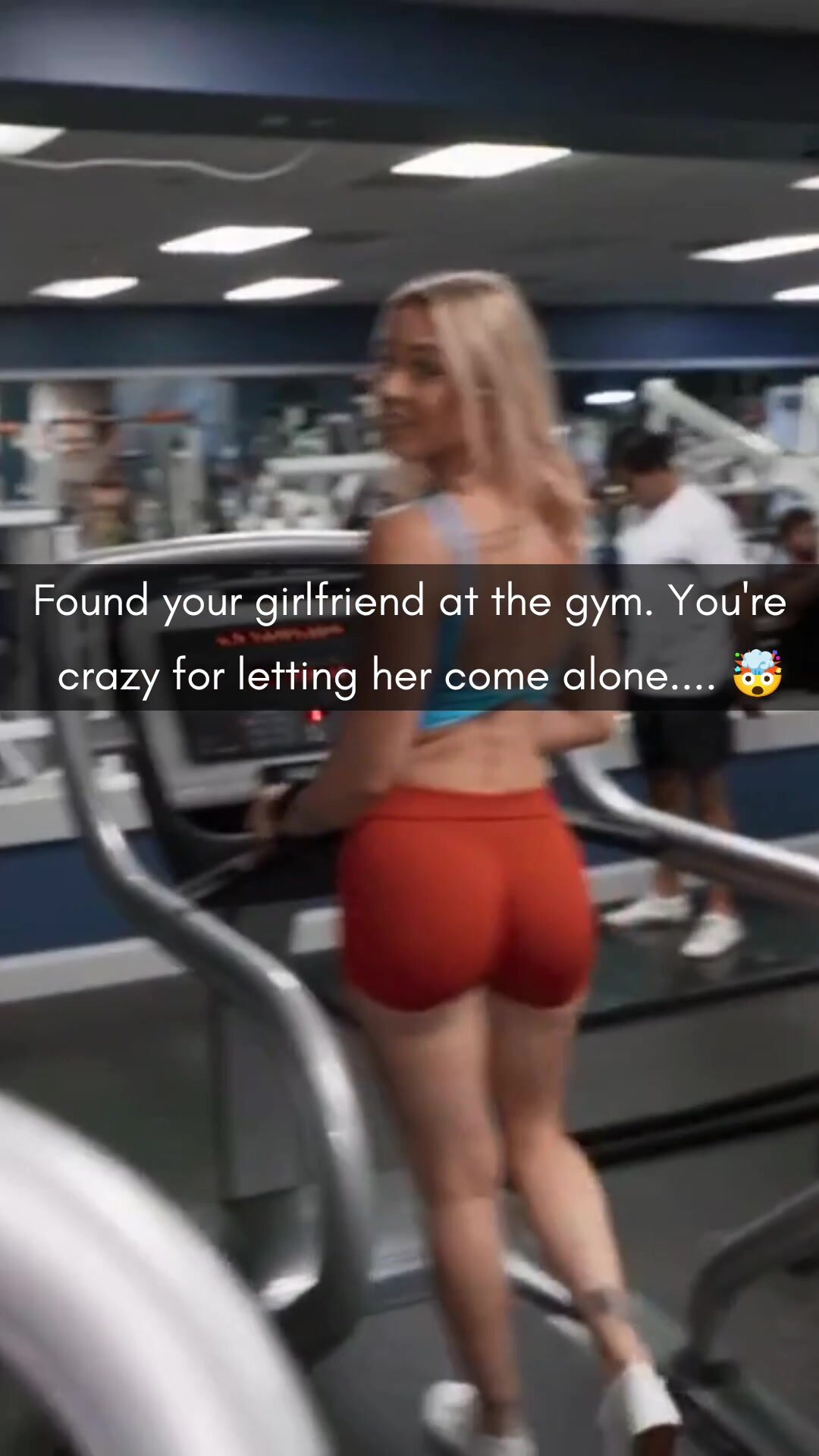 He found your girlfriend at the gym. What did you expect to happen?